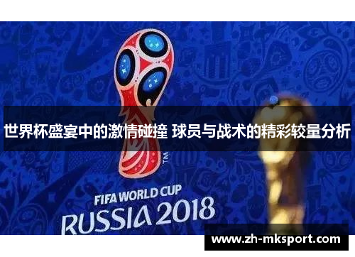 世界杯盛宴中的激情碰撞 球员与战术的精彩较量分析