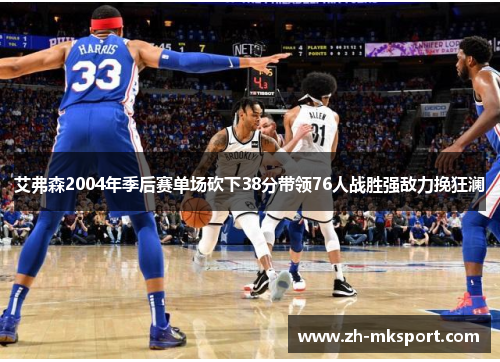 艾弗森2004年季后赛单场砍下38分带领76人战胜强敌力挽狂澜