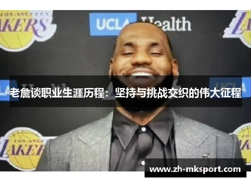 老詹谈职业生涯历程：坚持与挑战交织的伟大征程