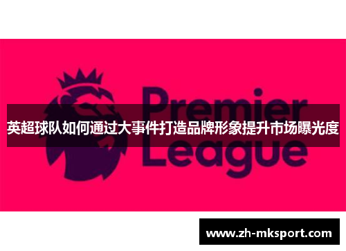 英超球队如何通过大事件打造品牌形象提升市场曝光度
