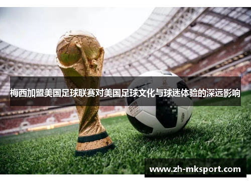 梅西加盟美国足球联赛对美国足球文化与球迷体验的深远影响