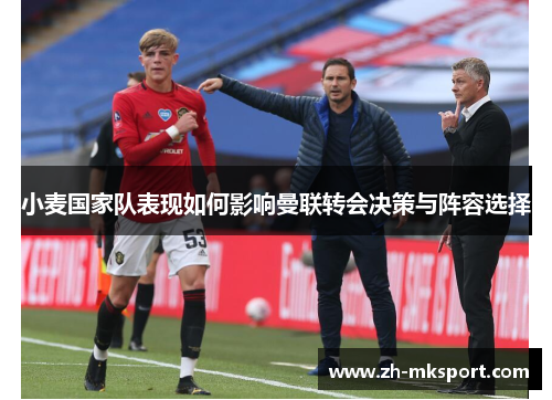 小麦国家队表现如何影响曼联转会决策与阵容选择