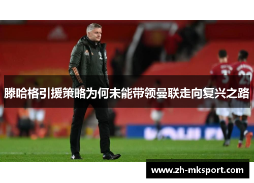 滕哈格引援策略为何未能带领曼联走向复兴之路