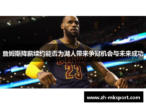 詹姆斯降薪续约能否为湖人带来争冠机会与未来成功