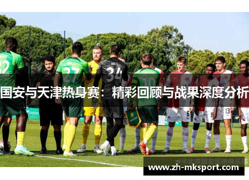 国安与天津热身赛：精彩回顾与战果深度分析