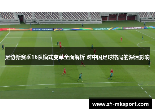 足协新赛季16队模式变革全面解析 对中国足球格局的深远影响