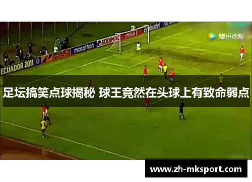 足坛搞笑点球揭秘 球王竟然在头球上有致命弱点