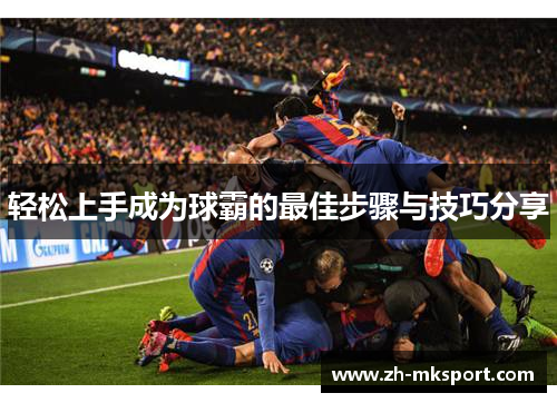 轻松上手成为球霸的最佳步骤与技巧分享