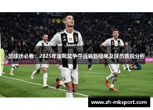 足球迷必看：2025年金靴奖争夺战最新榜单及球员表现分析