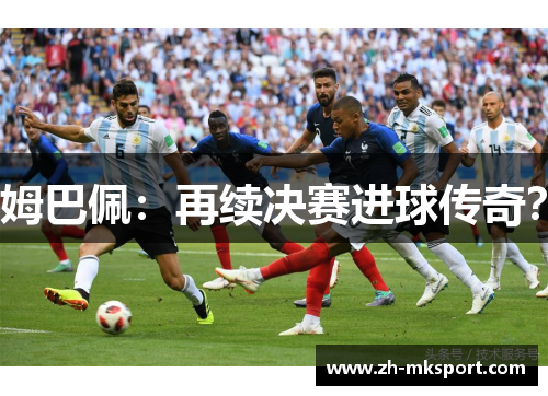 姆巴佩：再续决赛进球传奇？