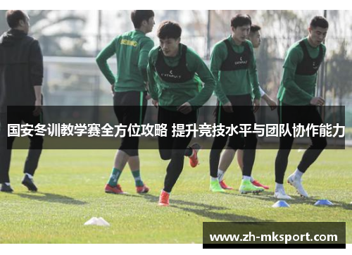 国安冬训教学赛全方位攻略 提升竞技水平与团队协作能力