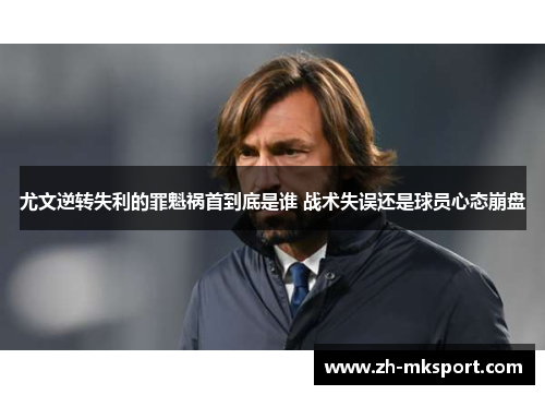 尤文逆转失利的罪魁祸首到底是谁 战术失误还是球员心态崩盘
