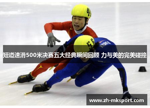 短道速滑500米决赛五大经典瞬间回顾 力与美的完美碰撞