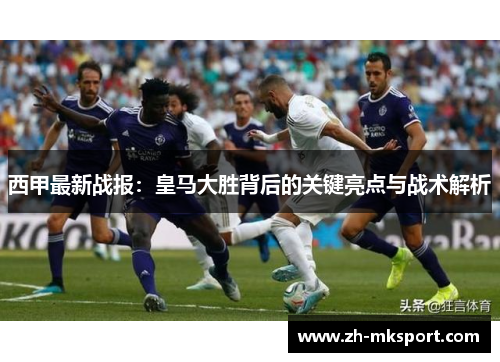 西甲最新战报：皇马大胜背后的关键亮点与战术解析