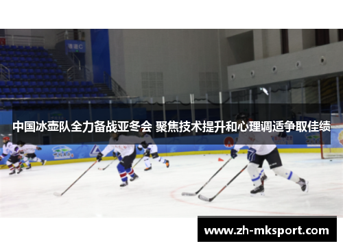 中国冰壶队全力备战亚冬会 聚焦技术提升和心理调适争取佳绩