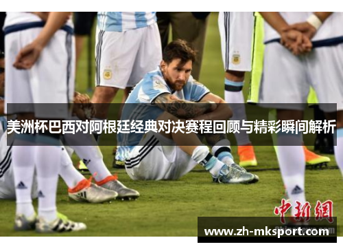 美洲杯巴西对阿根廷经典对决赛程回顾与精彩瞬间解析
