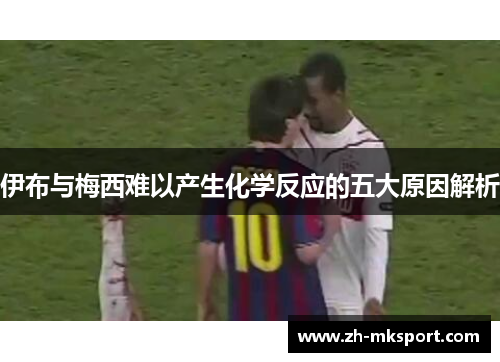 伊布与梅西难以产生化学反应的五大原因解析