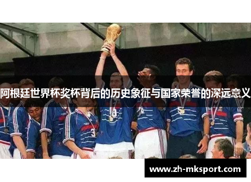阿根廷世界杯奖杯背后的历史象征与国家荣誉的深远意义