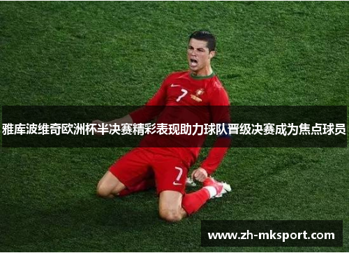 雅库波维奇欧洲杯半决赛精彩表现助力球队晋级决赛成为焦点球员