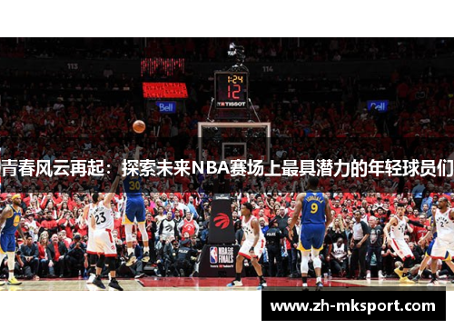 青春风云再起：探索未来NBA赛场上最具潜力的年轻球员们