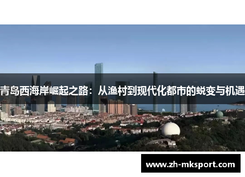青岛西海岸崛起之路：从渔村到现代化都市的蜕变与机遇